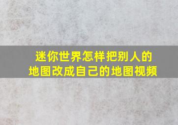 迷你世界怎样把别人的地图改成自己的地图视频