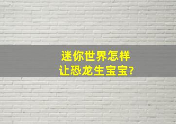 迷你世界怎样让恐龙生宝宝?