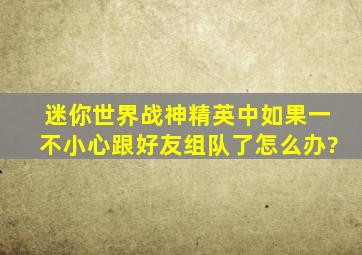 迷你世界战神精英中如果一不小心跟好友组队了怎么办?