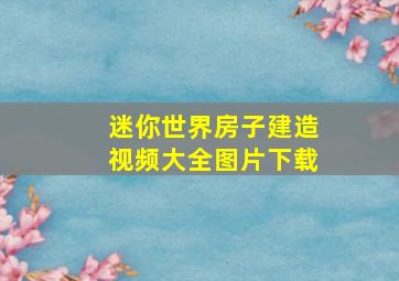 迷你世界房子建造视频大全图片下载