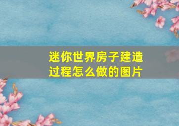 迷你世界房子建造过程怎么做的图片