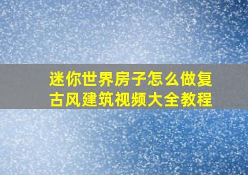 迷你世界房子怎么做复古风建筑视频大全教程