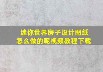 迷你世界房子设计图纸怎么做的呢视频教程下载