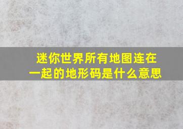 迷你世界所有地图连在一起的地形码是什么意思