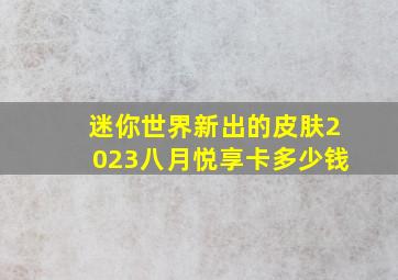 迷你世界新出的皮肤2023八月悦享卡多少钱