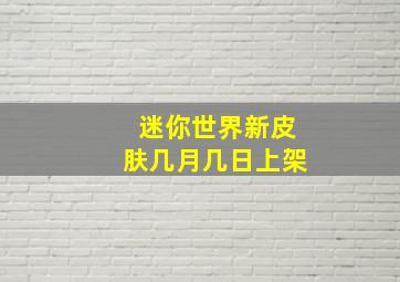 迷你世界新皮肤几月几日上架