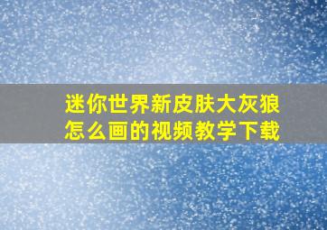 迷你世界新皮肤大灰狼怎么画的视频教学下载