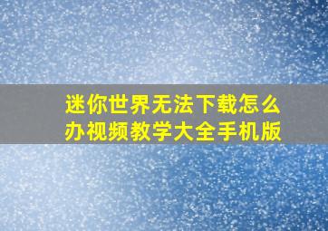 迷你世界无法下载怎么办视频教学大全手机版