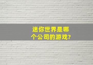 迷你世界是哪个公司的游戏?