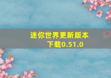 迷你世界更新版本下载0.51.0