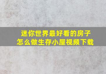 迷你世界最好看的房子怎么做生存小屋视频下载