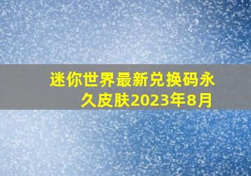 迷你世界最新兑换码永久皮肤2023年8月