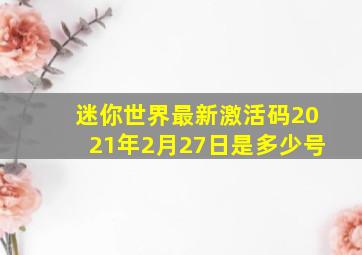 迷你世界最新激活码2021年2月27日是多少号