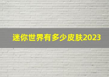 迷你世界有多少皮肤2023