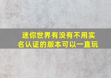 迷你世界有没有不用实名认证的版本可以一直玩