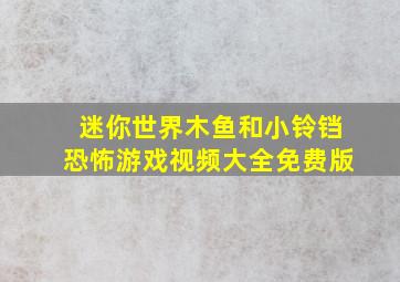 迷你世界木鱼和小铃铛恐怖游戏视频大全免费版