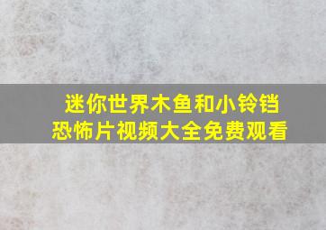 迷你世界木鱼和小铃铛恐怖片视频大全免费观看