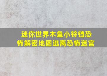 迷你世界木鱼小铃铛恐怖解密地图逃离恐怖迷宫