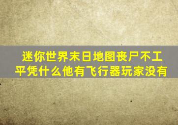 迷你世界末日地图丧尸不工平凭什么他有飞行器玩家没有