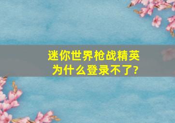 迷你世界枪战精英为什么登录不了?