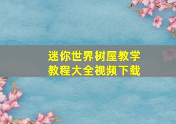 迷你世界树屋教学教程大全视频下载