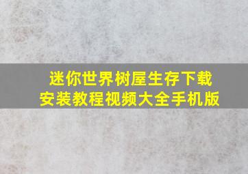 迷你世界树屋生存下载安装教程视频大全手机版