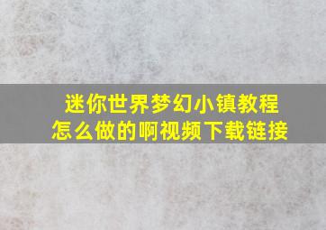 迷你世界梦幻小镇教程怎么做的啊视频下载链接