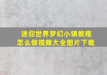 迷你世界梦幻小镇教程怎么做视频大全图片下载