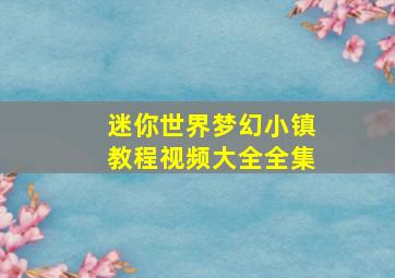 迷你世界梦幻小镇教程视频大全全集