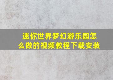 迷你世界梦幻游乐园怎么做的视频教程下载安装