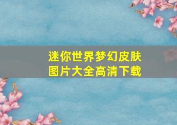 迷你世界梦幻皮肤图片大全高清下载