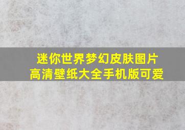 迷你世界梦幻皮肤图片高清壁纸大全手机版可爱