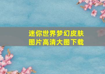 迷你世界梦幻皮肤图片高清大图下载