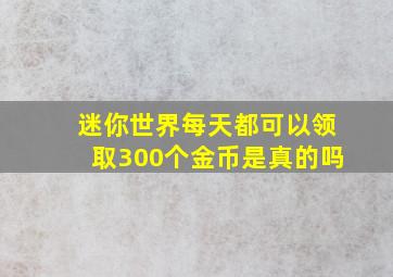 迷你世界每天都可以领取300个金币是真的吗