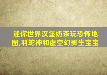 迷你世界汉堡奶茶玩恐怖地图,羽蛇神和虚空幻影生宝宝