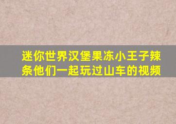 迷你世界汉堡果冻小王子辣条他们一起玩过山车的视频