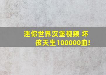 迷你世界汉堡视频 坏孩天生100000血!