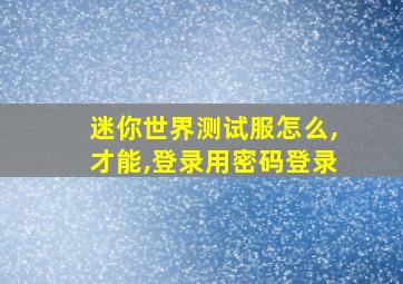 迷你世界测试服怎么,才能,登录用密码登录