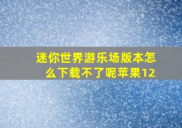 迷你世界游乐场版本怎么下载不了呢苹果12