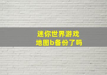 迷你世界游戏地图b备份了吗