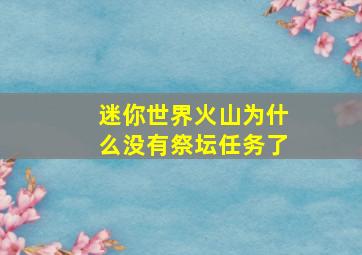 迷你世界火山为什么没有祭坛任务了