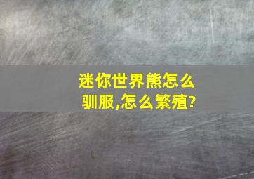 迷你世界熊怎么驯服,怎么繁殖?