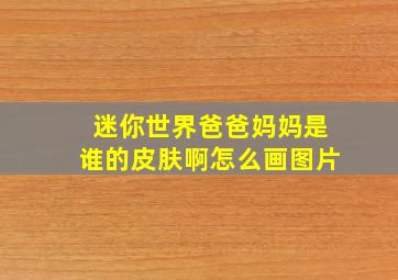 迷你世界爸爸妈妈是谁的皮肤啊怎么画图片