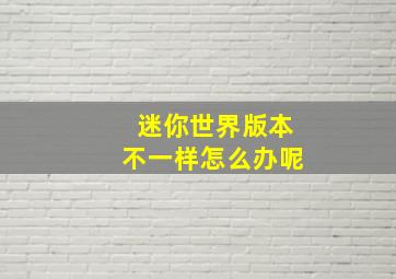 迷你世界版本不一样怎么办呢