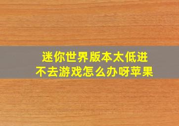 迷你世界版本太低进不去游戏怎么办呀苹果