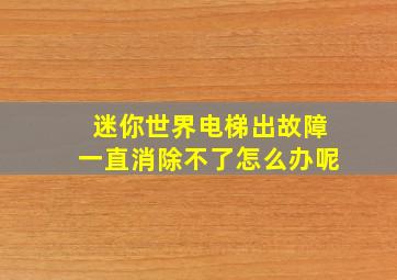 迷你世界电梯出故障一直消除不了怎么办呢