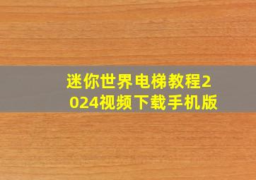 迷你世界电梯教程2024视频下载手机版