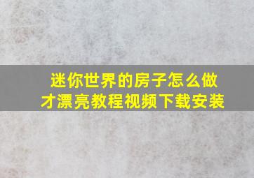 迷你世界的房子怎么做才漂亮教程视频下载安装