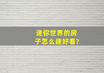 迷你世界的房子怎么建好看?