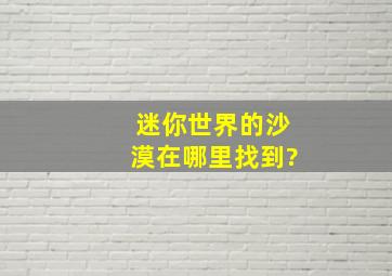 迷你世界的沙漠在哪里找到?